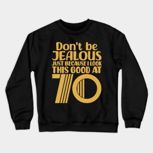 Don't Be Jealous Just Because I Look This Good At 70 Crewneck Sweatshirt